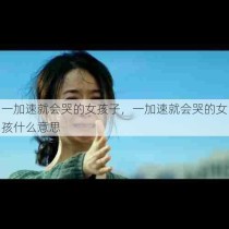 一加速就会哭的女孩子，一加速就会哭的女孩什么意思