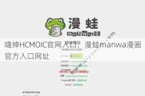 喵绅HCMOIC官网入口，漫蛙manwa漫画官方入口网址