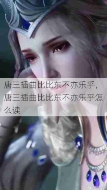 唐三插曲比比东不亦乐乎，唐三插曲比比东不亦乐乎怎么读