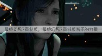 最终幻想7重制版，最终幻想7重制版音乐的力量