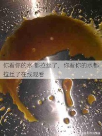 你看你的水 都拉丝了，你看你的水都拉丝了在线观看