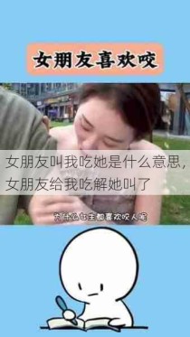 女朋友叫我吃她是什么意思，女朋友给我吃解她叫了