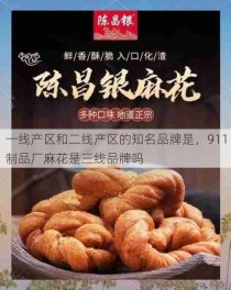 一线产区和二线产区的知名品牌是，911制品厂麻花是三线品牌吗