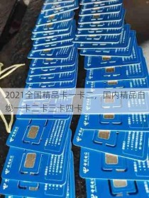 2021全国精品卡一卡二，国内精品自线一卡二卡三卡四卡