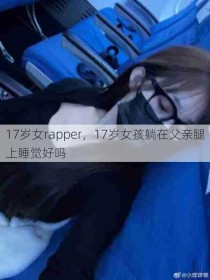 17岁女rapper，17岁女孩躺在父亲腿上睡觉好吗