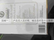 国精一二二产品无人区价格，精品国药是什么意思