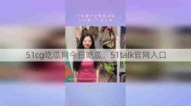 51cg吃瓜网今日吃瓜，51talk官网入口