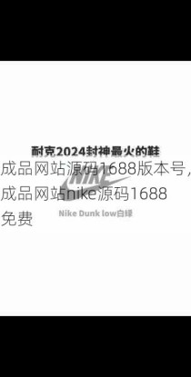 成品网站源码1688版本号，成品网站nike源码1688免费