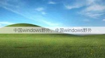 中国windows野外，中国windows野外