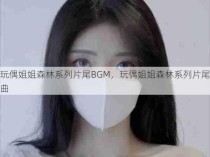 玩偶姐姐森林系列片尾BGM，玩偶姐姐森林系列片尾曲