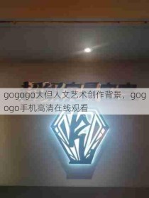 gogogo大但人文艺术创作背景，gogogo手机高清在线观看