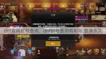 dnf官网封号查询，dnf封号查询有期限,登录永久