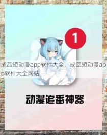 成品短动漫app软件大全，成品短动漫app软件大全网站