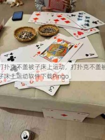 打扑克不盖被子床上运动，打扑克不盖被子床上运动软件下载Pingo