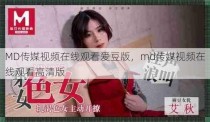 MD传媒视频在线观看爱豆版，md传媒视频在线观看高清版