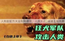 人狗胶配方大全狗狗播放，人狗大战2高清正版免费