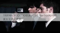 19岁MACBOOKPRO欧美，19岁macbookpro欧美女王调教男奴