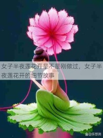 女子半夜莲花开是不是刚做过，女子半夜莲花开的细节故事