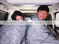 车里强行打扑克又叫又疼，在车里打扑克男女