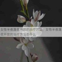 女性半夜莲花开放的治疗方法，女性半夜莲花开放的治疗方法是什么