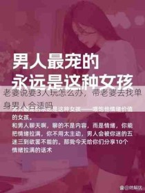 老婆说要3人玩怎么办，带老婆去找单身男人合适吗