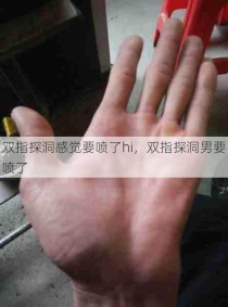 双指探洞感觉要喷了hi，双指探洞男要喷了