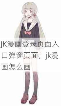 JK漫画登录页面入口弹窗页面，jk漫画怎么画