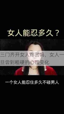 三门齐开女人疼苦吗，女人一旦尝到粗硬的心理变化