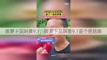 拔萝卜又叫黄9.1，拔萝卜又叫黄9.1是个色姑娘