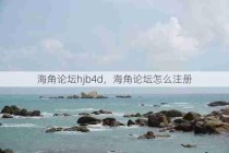 海角论坛hjb4d，海角论坛怎么注册