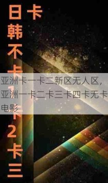 亚洲卡一卡二新区无人区，亚洲一卡二卡三卡四卡无卡电影