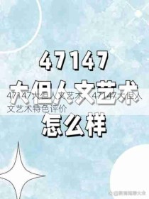 47147大但人文艺术，47147大但人文艺术特色评价