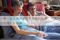 一男一女在房间里打扑克是什么梗，一男一女在线打扑克牌