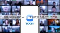 能播放的人与Zoom，能播放的人与驼乌鸟Z00