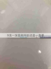 9浅一深是刚开始还是一直要