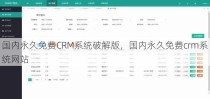 国内永久免费CRM系统破解版，国内永久免费crm系统网站