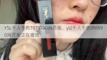 YSL千人千色T9T9T90网页版，ysl千人千色t9t9t90网页版正在播放