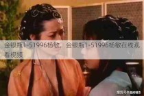 金银瓶1-51996杨敏，金银瓶1-51996杨敏在线观看视频