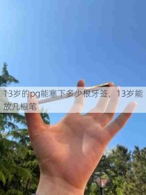 13岁的pg能塞下多少根牙签，13岁能放几根笔