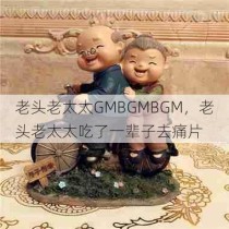 老头老太太GMBGMBGM，老头老太太吃了一辈子去痛片