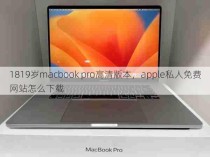 1819岁macbook pro高清版本，apple私人免费网站怎么下载