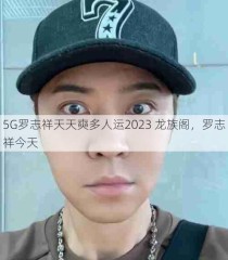 5G罗志祥天天奭多人运2023 龙族阁，罗志祥今天