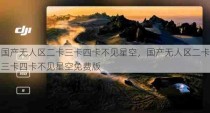 国产无人区二卡三卡四卡不见星空，国产无人区二卡三卡四卡不见星空免费版