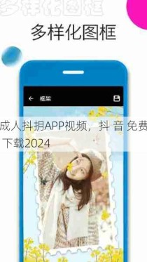 成人抖抈APP视频，抖 音 免费 下载2024