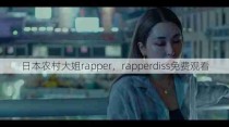 日本农村大姐rapper，rapperdiss免费观看