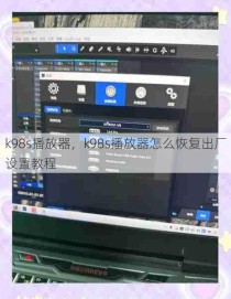 k98s播放器，k98s播放器怎么恢复出厂设置教程