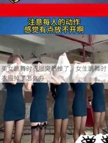 美女跳舞时衣服突然掉了，女生跳舞时衣服掉了怎么办