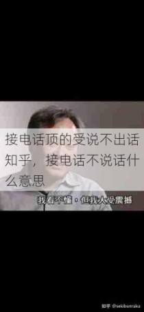 接电话顶的受说不出话知乎，接电话不说话什么意思