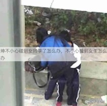 坤不小心碰到女同学了怎么办，不小心撞到女生怎么办