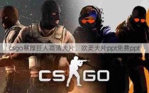 csgo暴躁狂人高清大片，欧美大片ppt免费ppt